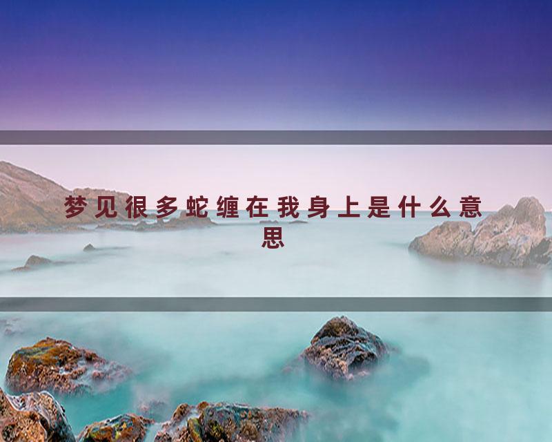 梦见很多蛇缠在我身上是什么意思