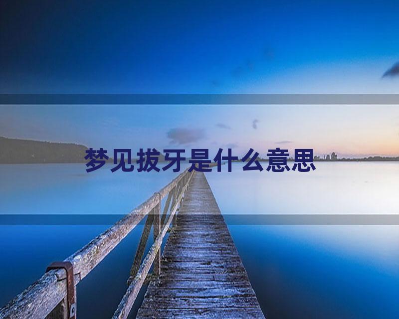 梦见拔牙是什么意思