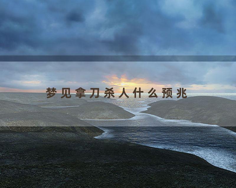 梦见拿刀杀人什么预兆