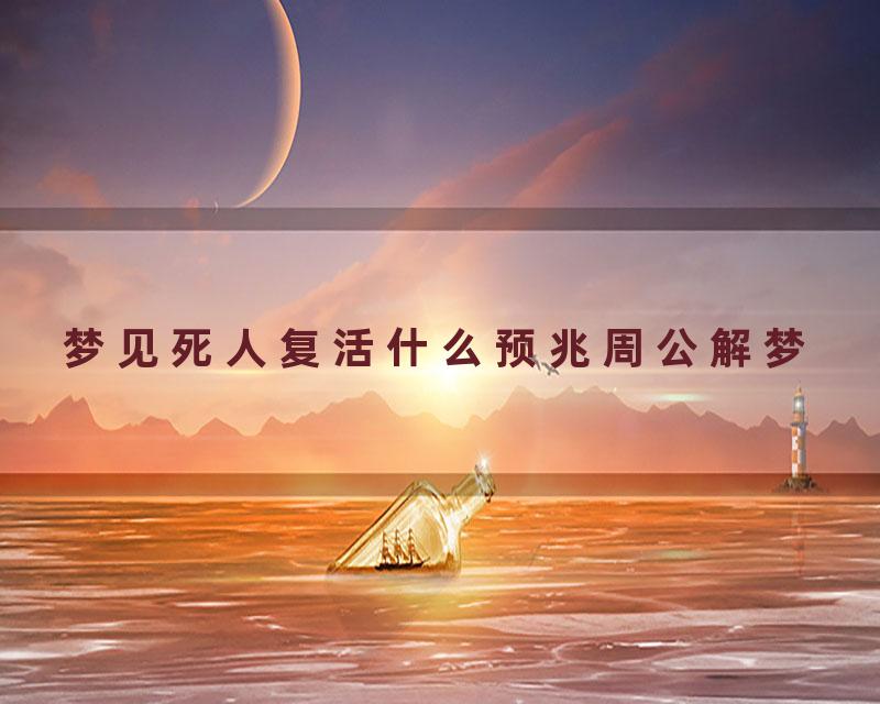 梦见死人复活什么预兆周公解梦