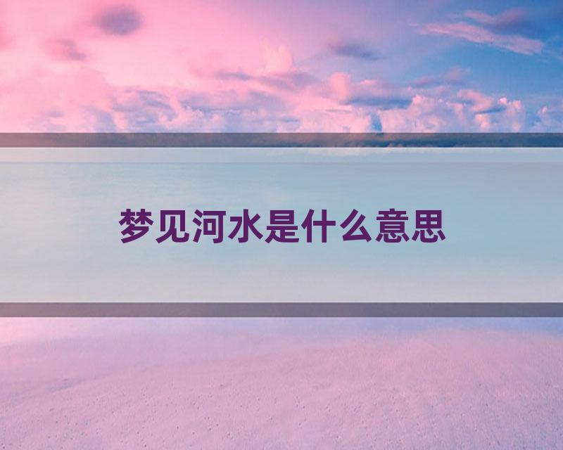 梦见河水是什么意思