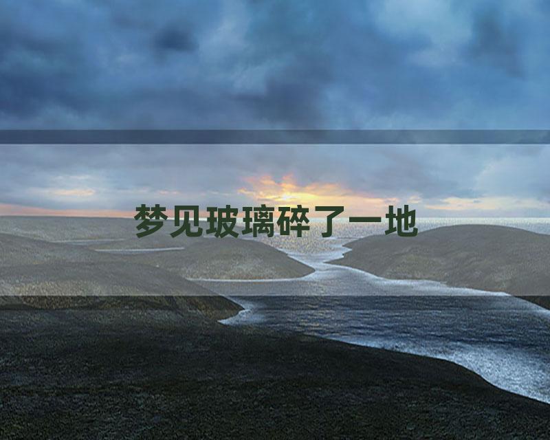 梦见玻璃碎了一地