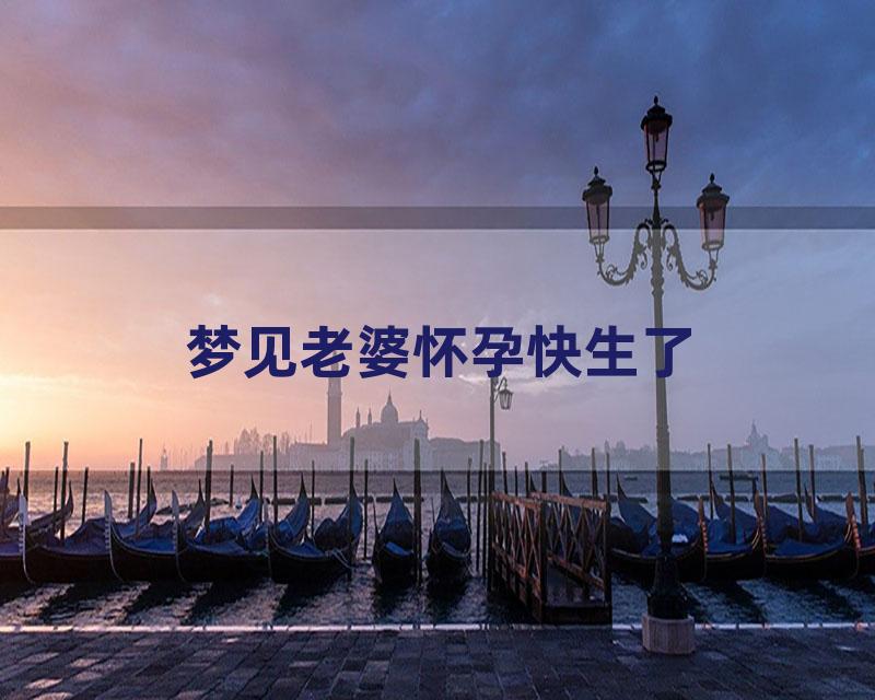 梦见老婆怀孕快生了