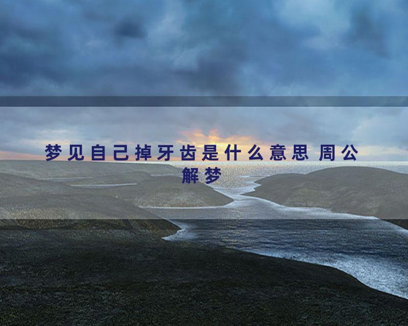 梦见自己掉牙齿是什么意思 周公解梦