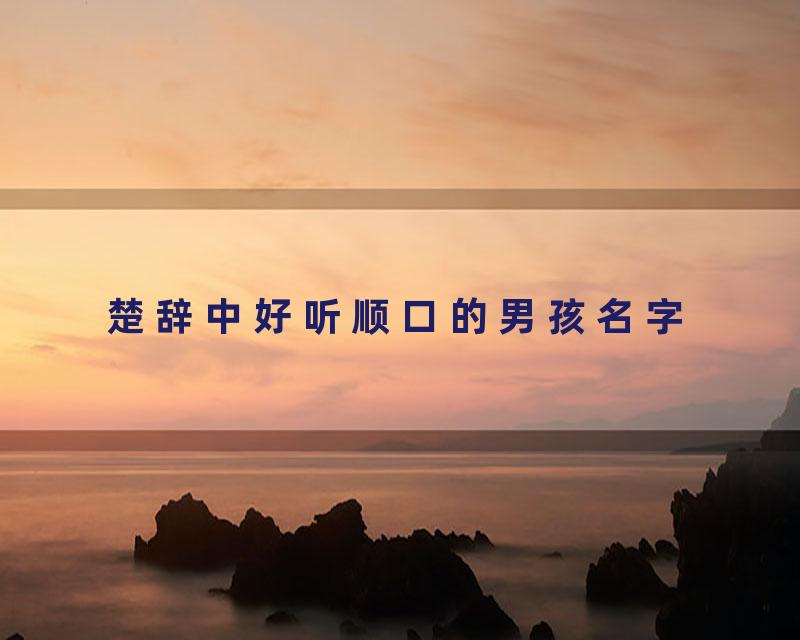 楚辞中好听顺口的男孩名字