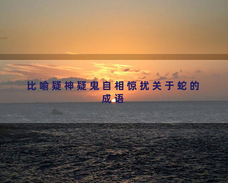 比喻疑神疑鬼自相惊扰关于蛇的成语