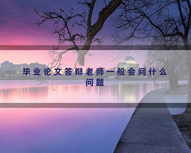 毕业论文答辩老师一般会问什么问题