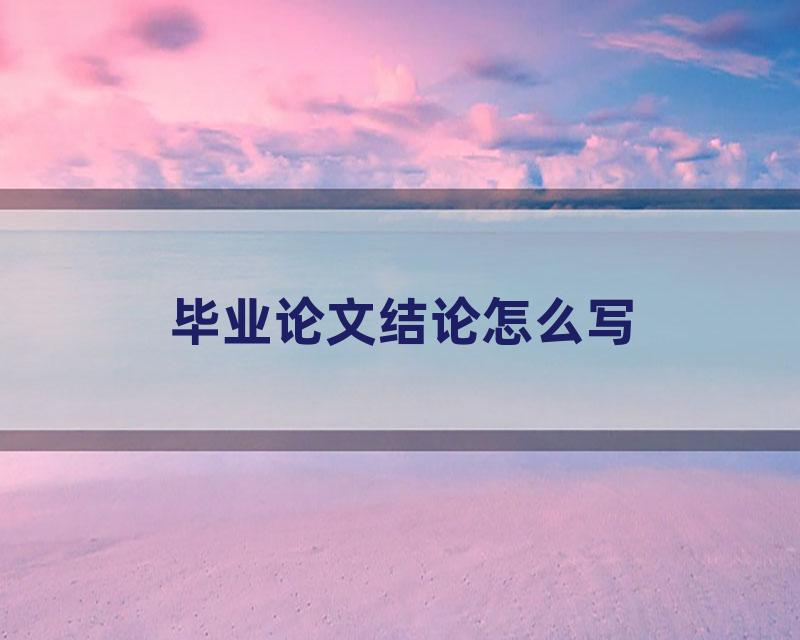 毕业论文结论怎么写