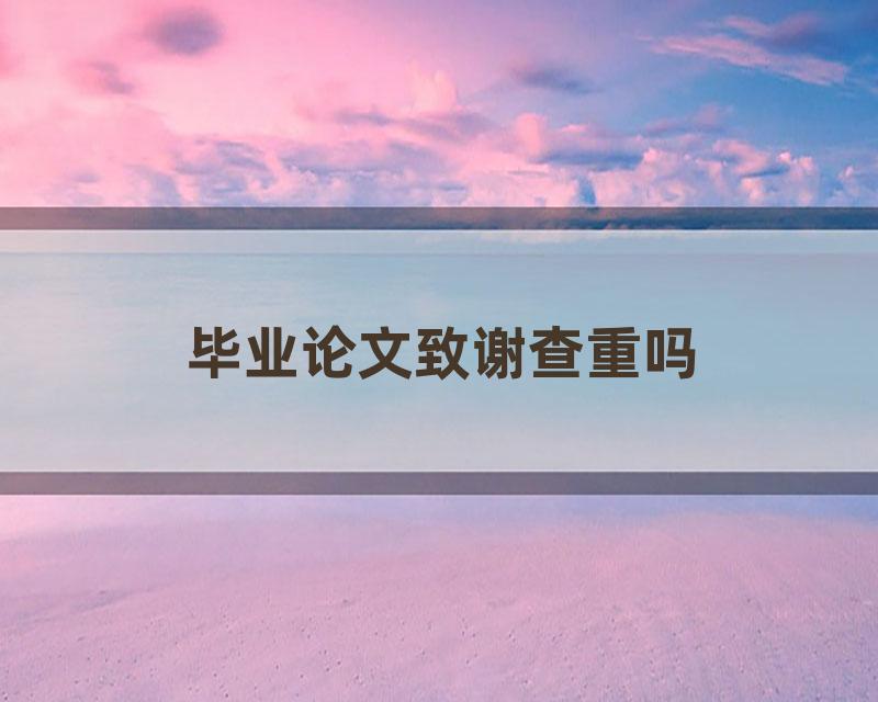 毕业论文致谢查重吗