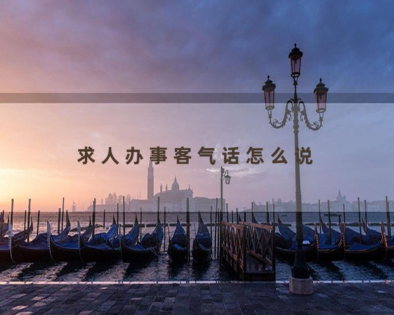 求人办事客气话怎么说
