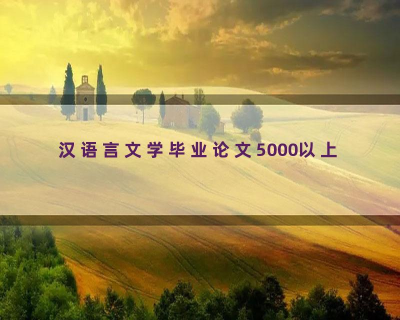 汉语言文学毕业论文5000以上