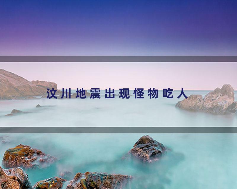 汶川地震出现怪物吃人