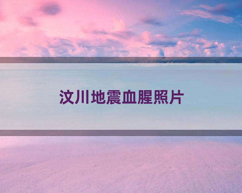 汶川地震血腥照片