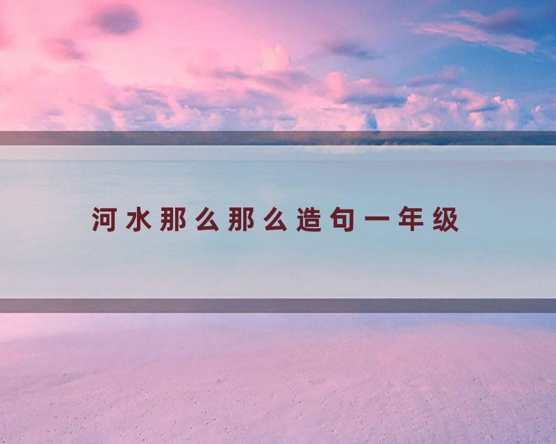河水那么那么造句一年级