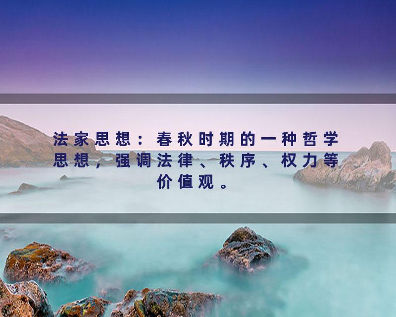 法家思想：春秋时期的一种哲学思想，强调法律、秩序、权力等价值观。