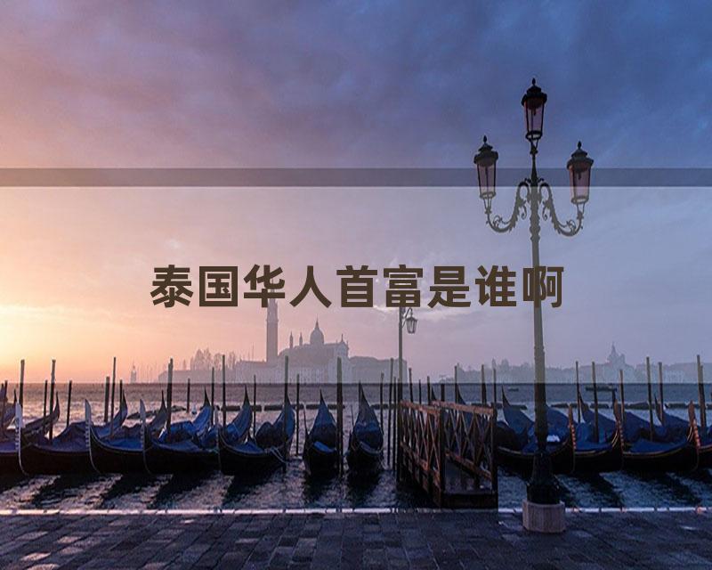 泰国华人首富是谁啊