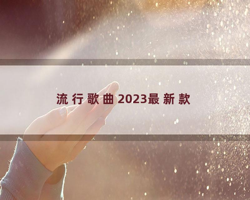 流行歌曲2023最新款