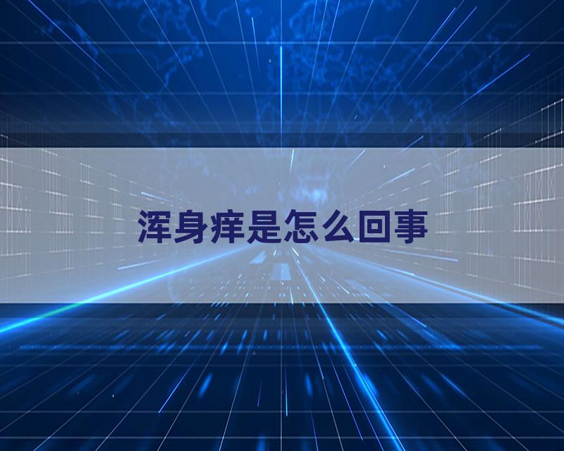 浑身痒是怎么回事