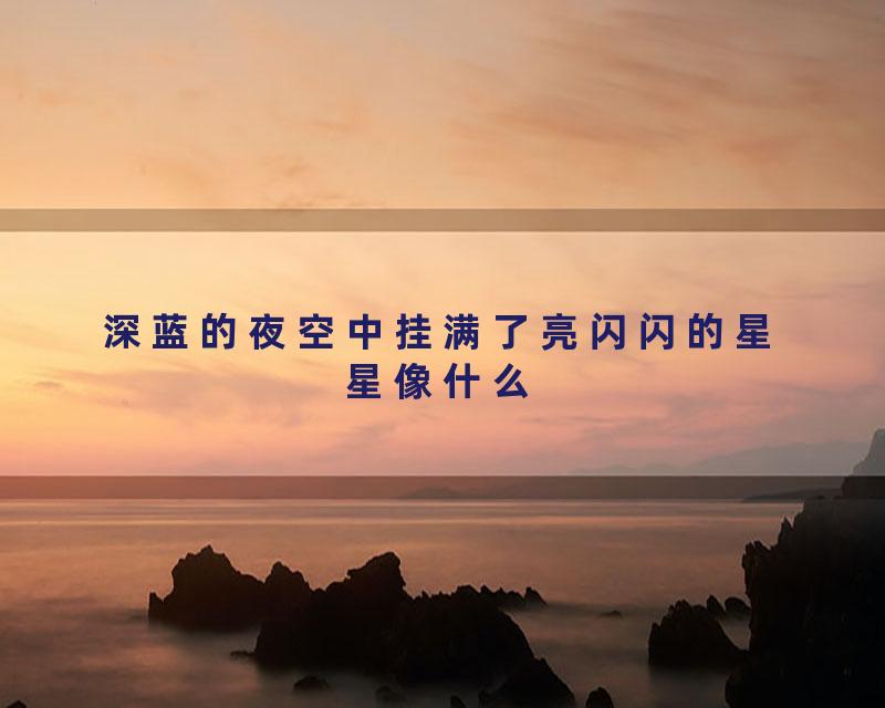 深蓝的夜空中挂满了亮闪闪的星星像什么