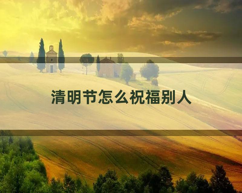 清明节怎么祝福别人