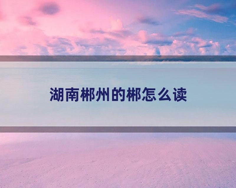 湖南郴州的郴怎么读