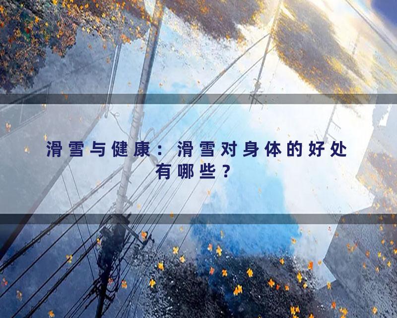 滑雪与健康：滑雪对身体的好处有哪些？