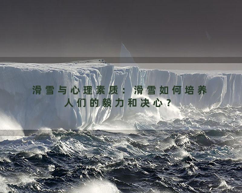 滑雪与心理素质：滑雪如何培养人们的毅力和决心？