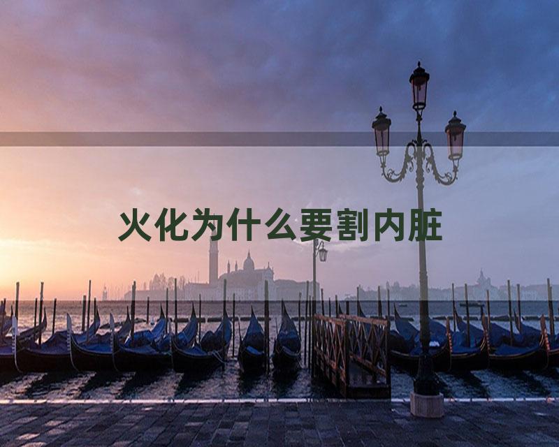 火化为什么要割内脏