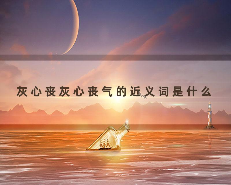 灰心丧灰心丧气的近义词是什么