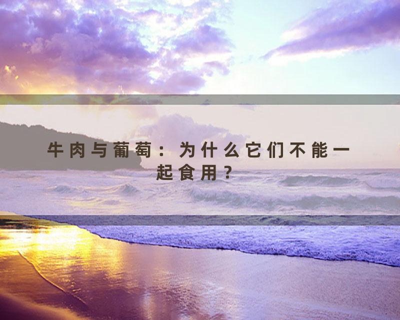 牛肉与葡萄：为什么它们不能一起食用？