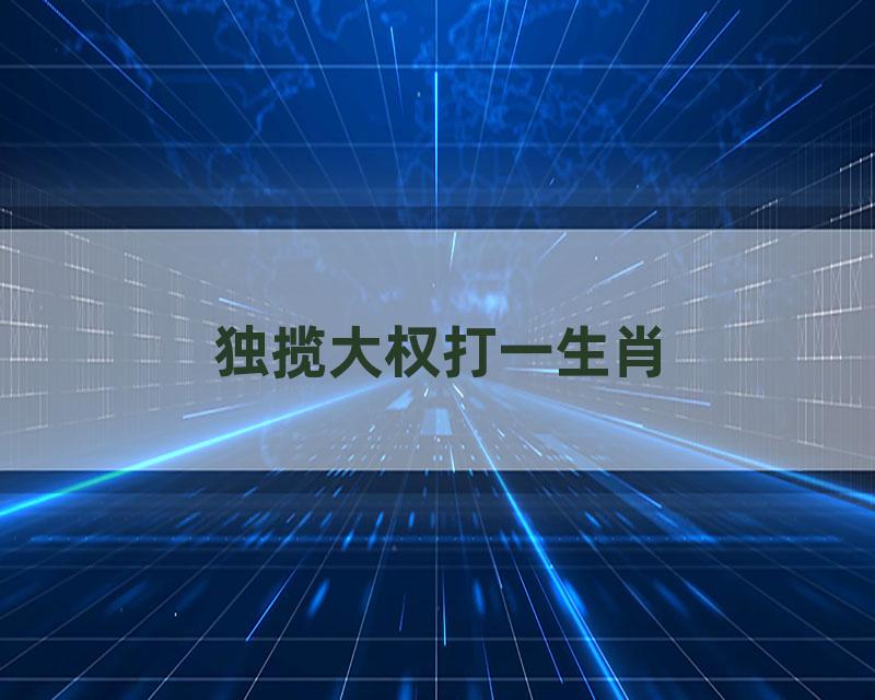 独揽大权打一生肖