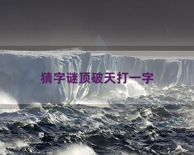 猜字谜顶破天打一字