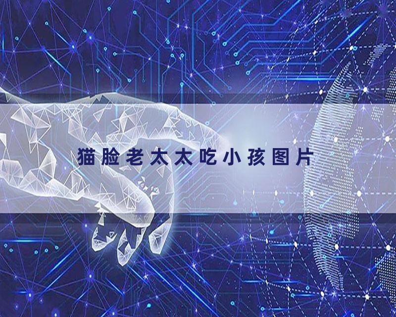 猫脸老太太吃小孩图片