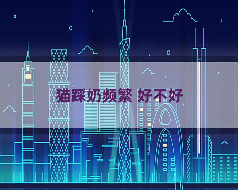 猫踩奶频繁 好不好