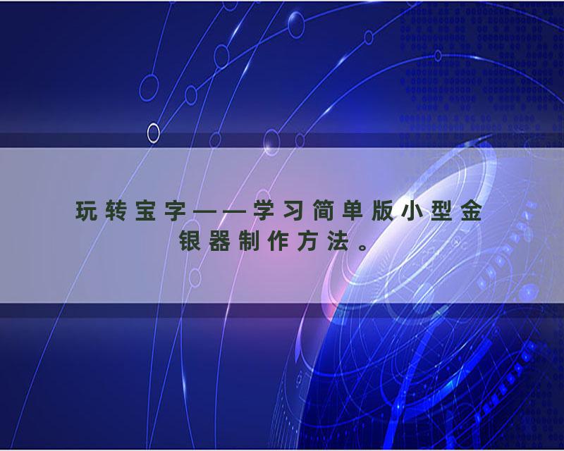 玩转宝字——学习简单版小型金银器制作方法。