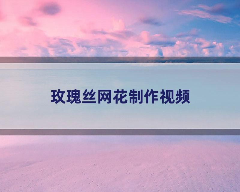 玫瑰丝网花制作视频