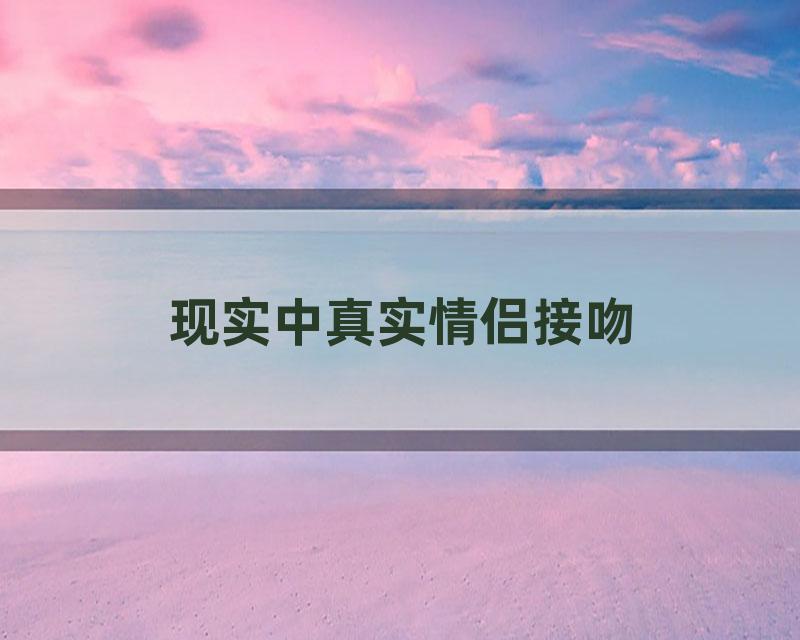 现实中真实情侣接吻