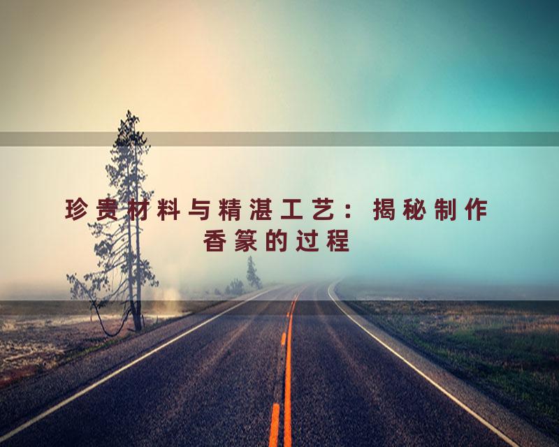 珍贵材料与精湛工艺：揭秘制作香篆的过程