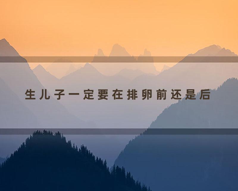 生儿子一定要在排卵前还是后