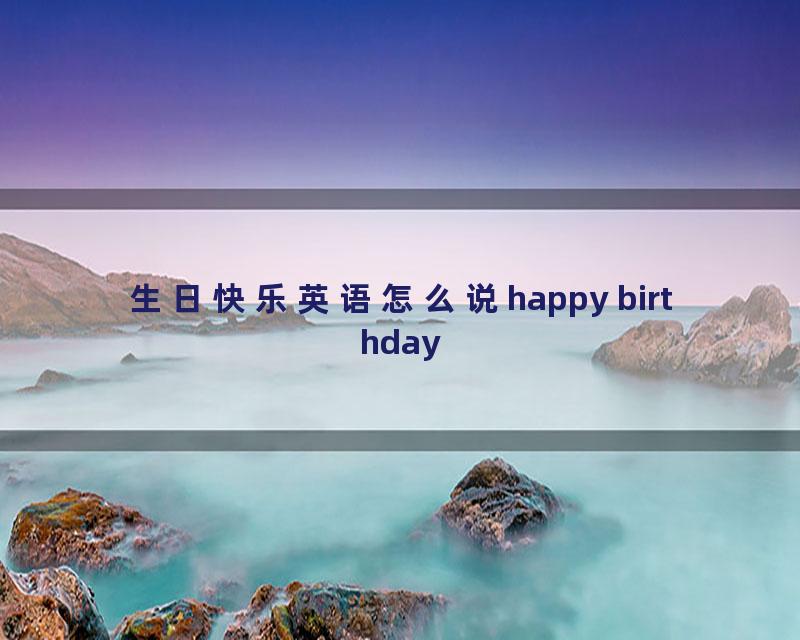 生日快乐英语怎么说happy birthday