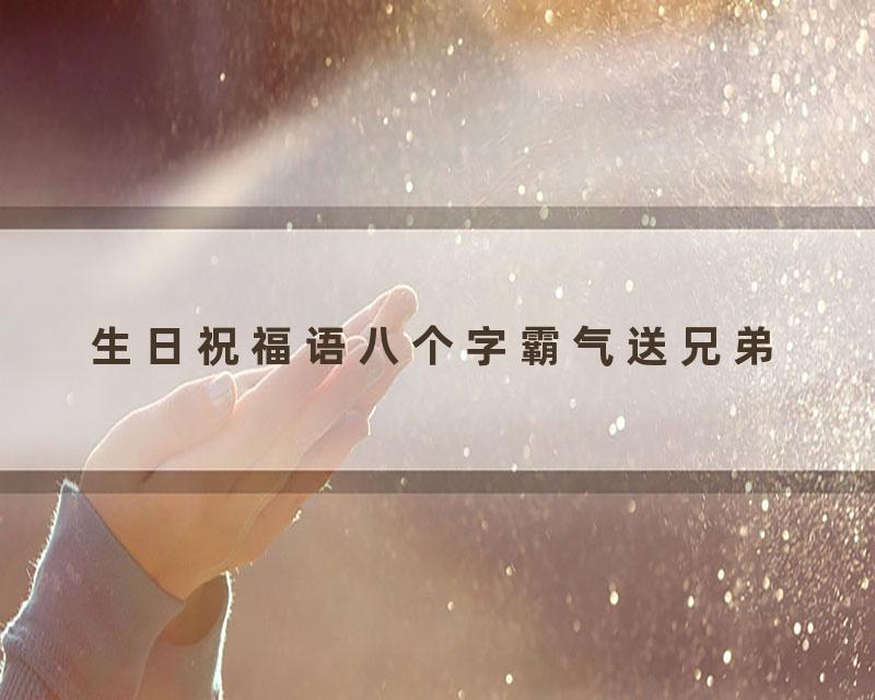 生日祝福语八个字霸气送兄弟