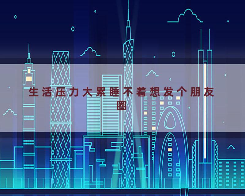 生活压力大累睡不着想发个朋友圈