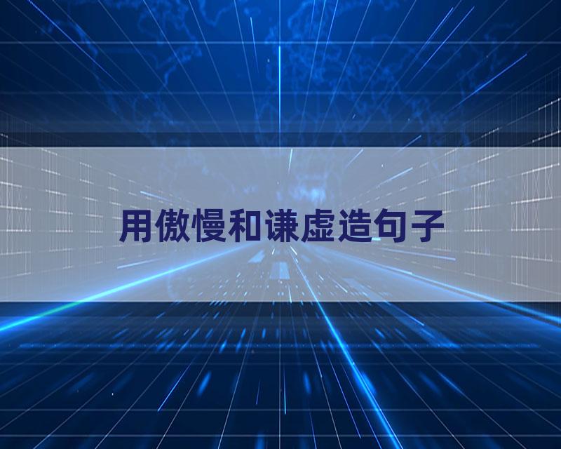 用傲慢和谦虚造句子