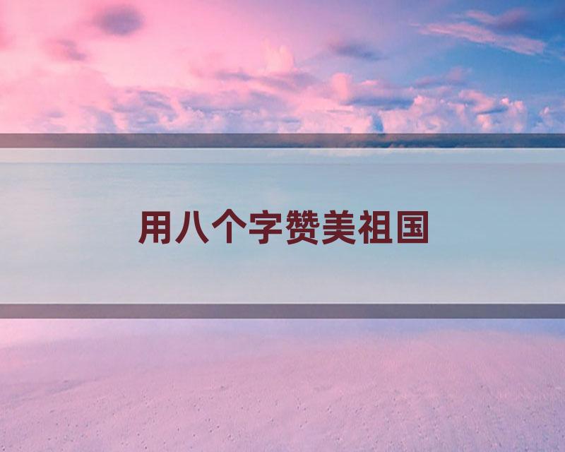 用八个字赞美祖国