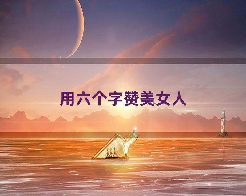 用六个字赞美女人
