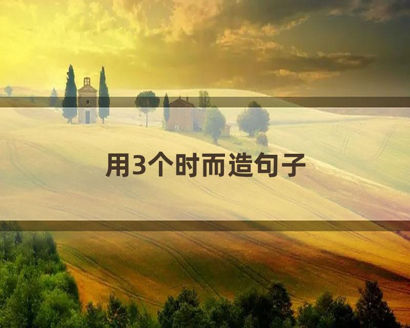 用3个时而造句子
