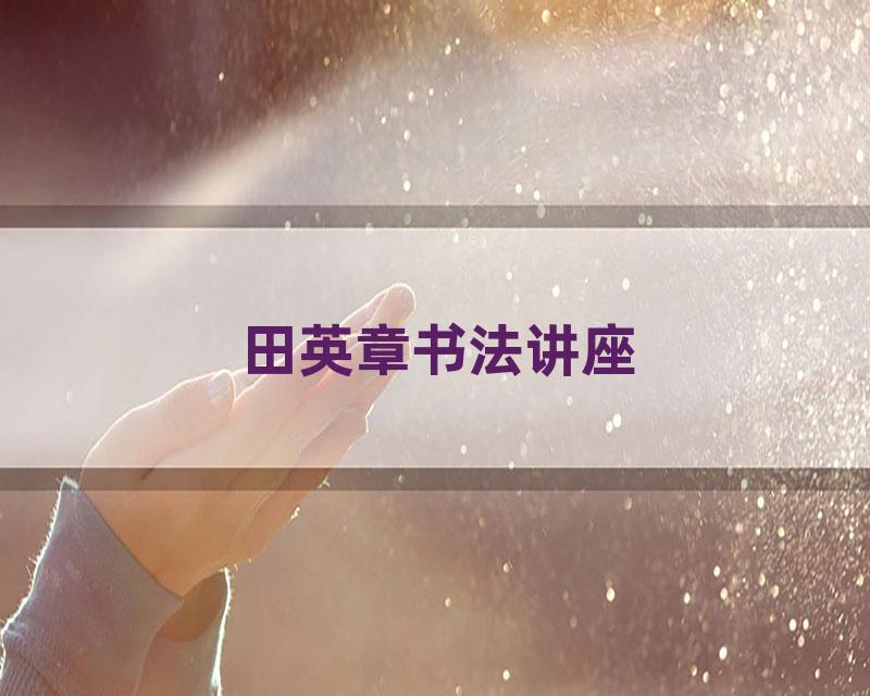 田英章书法讲座