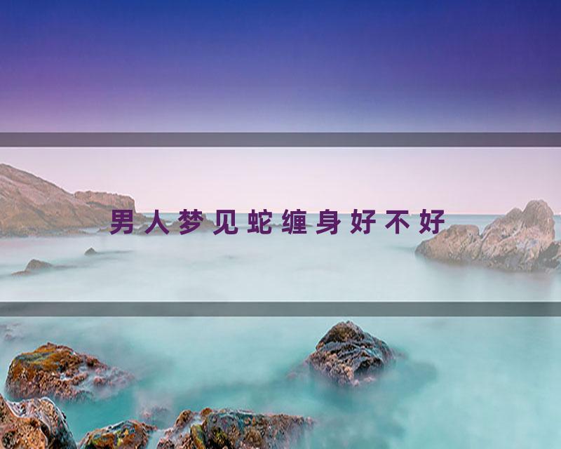 男人梦见蛇缠身好不好