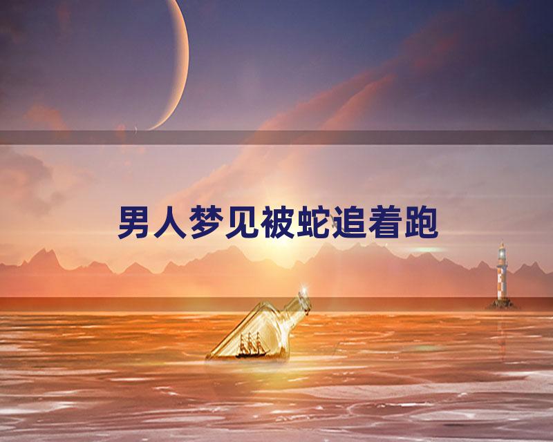 男人梦见被蛇追着跑