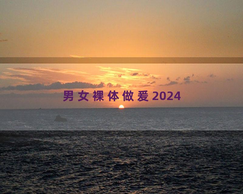 男女裸体做爰2024